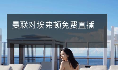 曼聯(lián)對埃弗頓免費(fèi)直播