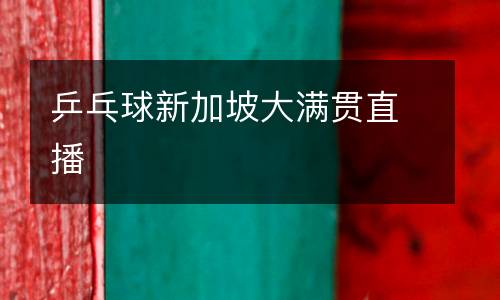 乒乓球新加坡大滿(mǎn)貫直播