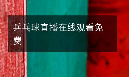 乒乓球直播在線(xiàn)觀看免費(fèi)