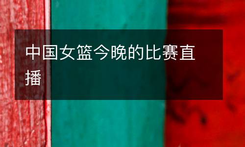 中國女籃今晚的比賽直播