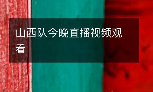 山西隊(duì)今晚直播視頻觀(guān)看
